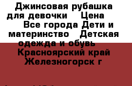 Джинсовая рубашка для девочки. › Цена ­ 600 - Все города Дети и материнство » Детская одежда и обувь   . Красноярский край,Железногорск г.